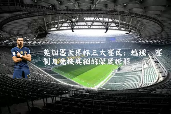 美加墨世界杯三大赛区:地理、赛制与竞技真相的深度拆解