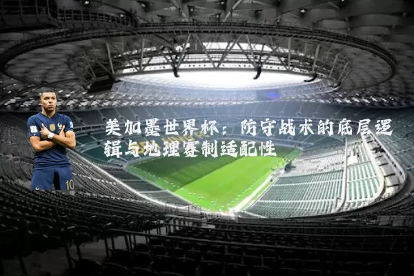 美加墨世界杯：防守战术的底层逻辑与地理赛制适配性