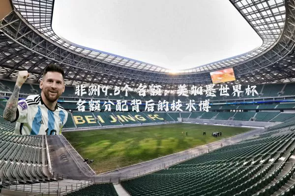 非洲9.5个名额：美加墨世界杯名额分配背后的技术博弈