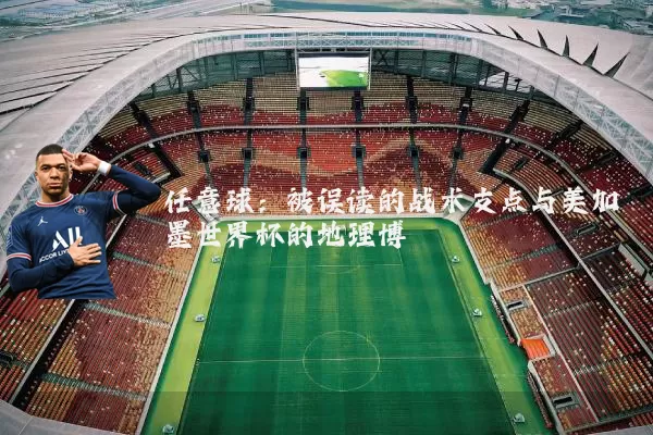 任意球：被误读的战术支点与美加墨世界杯的地理博弈
