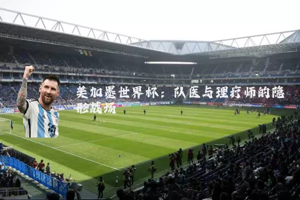 美加墨世界杯：队医与理疗师的隐形战场