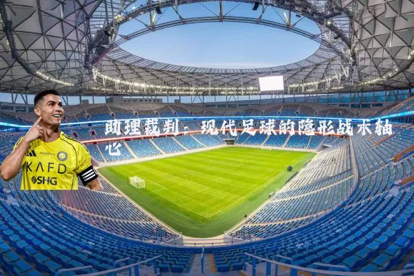 助理裁判:现代足球的隐形战术轴心