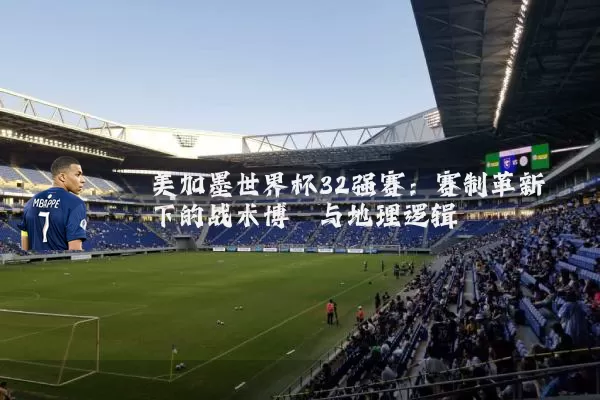 美加墨世界杯32强赛:赛制革新下的战术博弈与地理逻辑