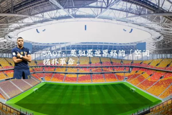 SAOT：美加墨世界杯的「空间拓扑革命」