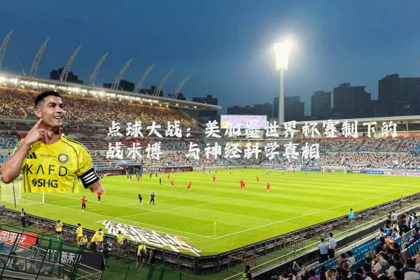 点球大战：美加墨世界杯赛制下的战术博弈与神经科学真相