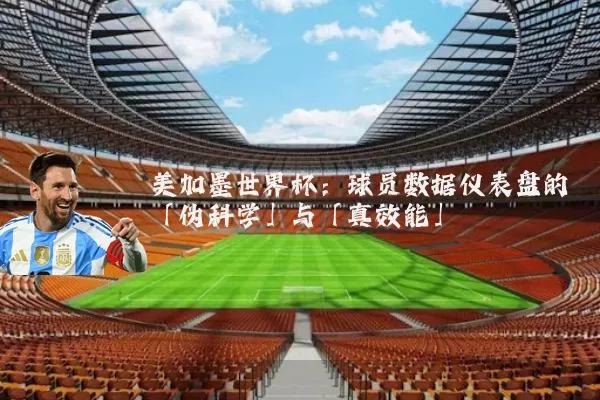 美加墨世界杯：球员数据仪表盘的「伪科学」与「真效能」