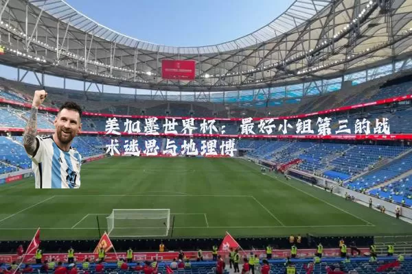 美加墨世界杯:最好小组第三的战术迷思与地理博弈