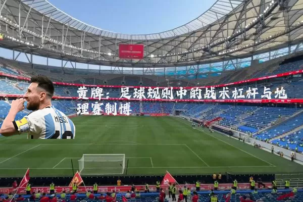 黄牌：足球规则中的战术杠杆与地理赛制博弈