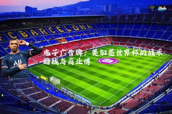 电子广告牌：美加墨世界杯的战术暗线与商业博弈