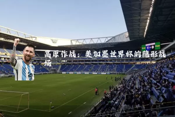 高原作战：美加墨世界杯的隐形战场