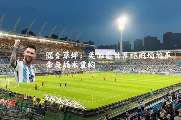 混合草坪：美加墨世界杯的场地革命与战术重构