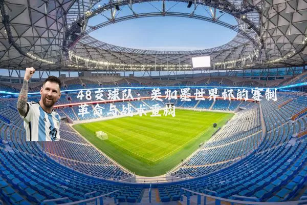48支球队：美加墨世界杯的赛制革命与战术重构